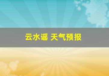 云水谣 天气预报